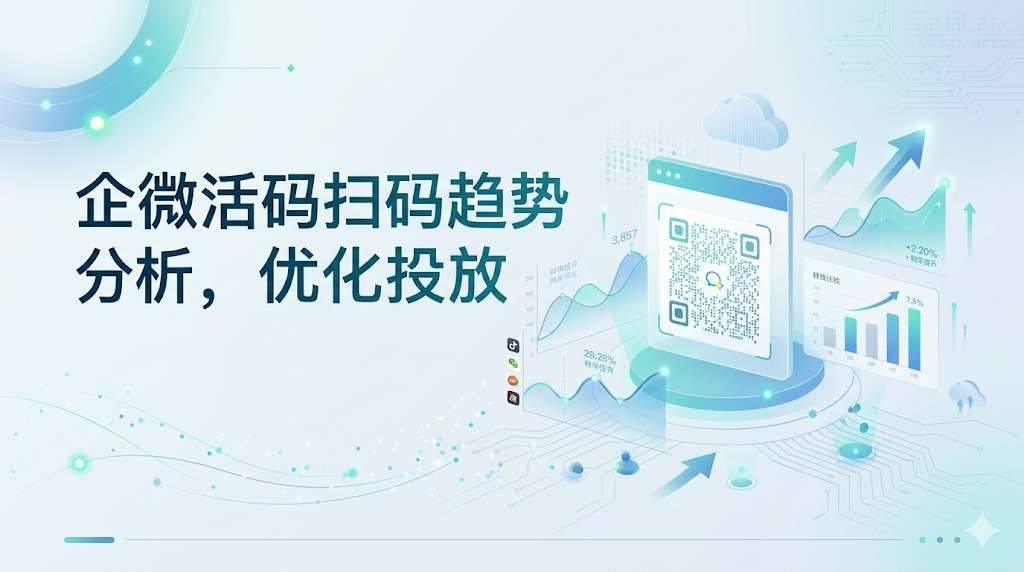 企微活码扫码趋势分析,优化投放